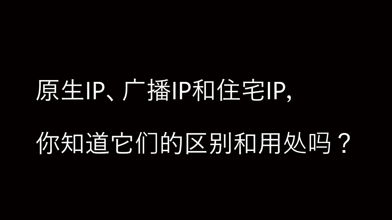 科普：原生IP、广播IP和住宅IP，你知道它们的区别和用处吗？